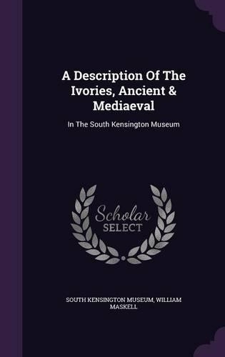 Description Of The Ivories, Ancient & Mediaeval: In The South Kensington Museum