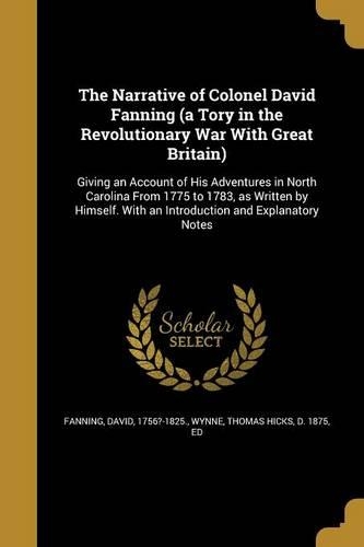The Narrative of Colonel David Fanning (a Tory in the Revolutionary War With Great Britain)