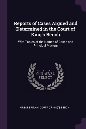 Reports of Cases Argued and Determined in the Court of King's Bench
