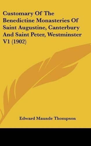 Customary Of The Benedictine Monasteries Of Saint Augustine, Canterbury And Saint Peter, Westminster V1 (1902)