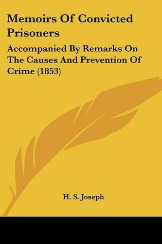 Memoirs Of Convicted Prisoners: Accompanied By Remarks On The Causes And Prevention Of Crime (1853)