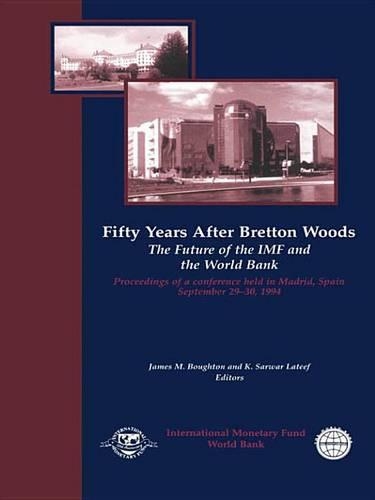 Fifty Years After Bretton Woods: The Future of the IMF and the World Bank: Proceedings of a Conference Held in Madrid, Spain, September 29-30, 1994