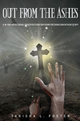 Out From The Ashes: A 40-day devotional to reposition you from the dungeon into DESTINY!