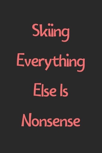 Skiing Everything Else Is Nonsense