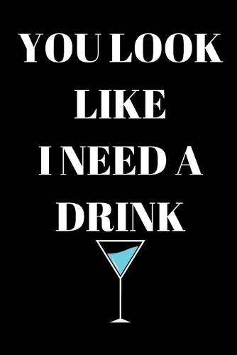 You Look Like I Need A Drink - Drinking Journal: Inspirational Notebook, Motivational Quote Notebook, Funny Anniversary Bridesmaid Best Friends Best Gift Notebook