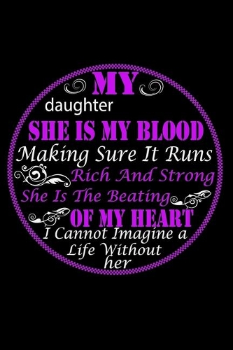 My Daughter She is My Blood Making Sure It Runs Rich and Strong She is the Beating of My Heart I cannot Imagine A Life Without Her
