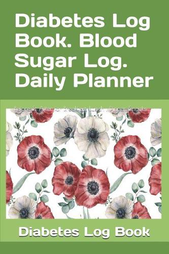 Diabetes Log Book. Blood Sugar Log. Daily Planner: 362 Pages. Before & After for Breakfast, Lunch, Dinner, Snacks.