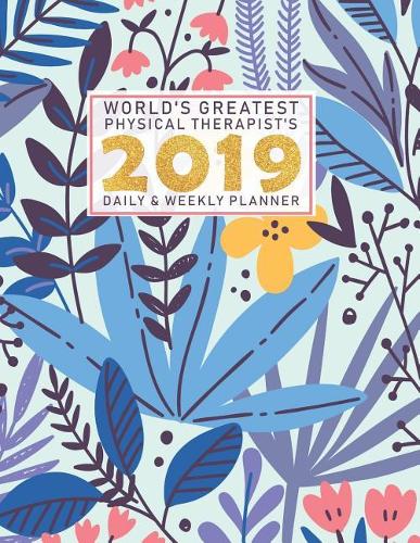 World's Greatest Physical Therapist's 2019 Daily & Weekly Planner: Weekly Organizer & Scheduling Agenda with Inspirational Quotes