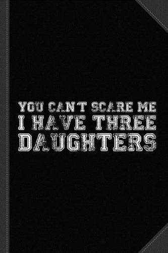 You Can't Scare Me I Have Three Daughters Journal Notebook