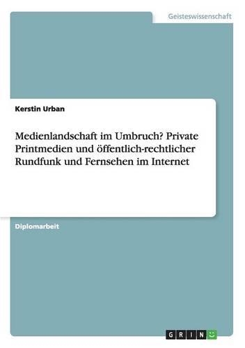 Medienlandschaft im Umbruch? Private Printmedien und öffentlich-rechtlicher Rundfunk und Fernsehen im Internet