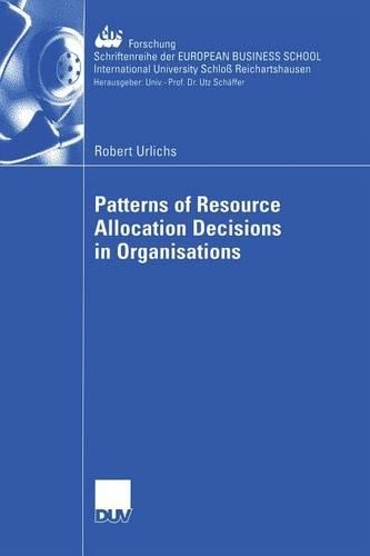 Patterns of Resource Allocation Decisions in Organisations: (53 ebs-Forschung, Schriftenreihe der EUROPEAN BUSINESS SCHOOL Schloß Reichartshausen)