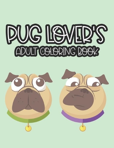 Pug Lover's Adult Coloring Book: An Adult Coloring Pages Of Lovely Pugs, Illustrations Of Pugs To Color For Stress Relief And Relaxation