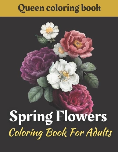 Spring Flowers coloring book: Coloring Book For Adults Featuring Flowers, Vases, Bunches, and a Variety of Flower Designs (Adult Coloring Books)