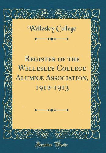 Register of the Wellesley College Alumnæ Association, 1912-1913 (Classic Reprint)