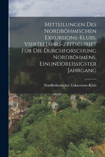 Mitteilungen des Nordböhmischen Exkursions-Klubs. Vierteljahrs-Zeitschrift für die Durchforschung Nordböhmens, Einunddreißigster Jahrgang