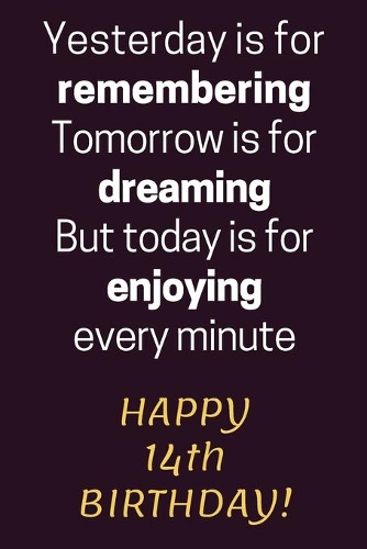 Yesterday is for Remembering Tomorrow is for Dreaming But Today is for Enjoying Happy 14th Birthday