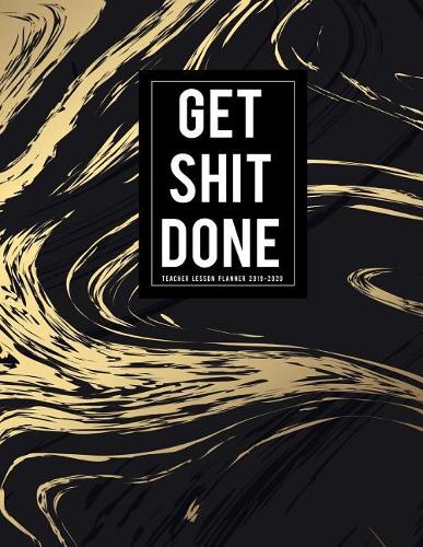 Get Shit Done Teacher Lesson Planner 2019-2020: Lesson Planning for Educators Academic Year Lesson Plan Record Book Weekly Monthly Calendars and Planners for Teachers