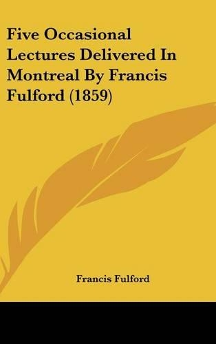 Five Occasional Lectures Delivered In Montreal By Francis Fulford (1859): (English)