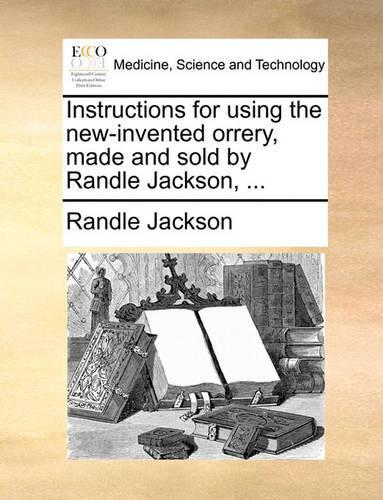Instructions for Using the New-Invented Orrery, Made and Sold by Randle Jackson, ...: (English)