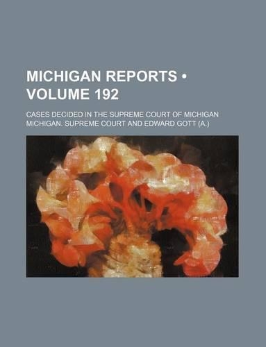 Michigan Reports (Volume 192); Cases Decided in the Supreme Court of Michigan: (English)