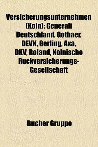 Versicherungsunternehmen (Koln): Generali Deutschland, Gothaer, Devk, Gerling, Axa, Dkv, Roland, Kolnische Ruckversicherungs-Gesellschaft(German)