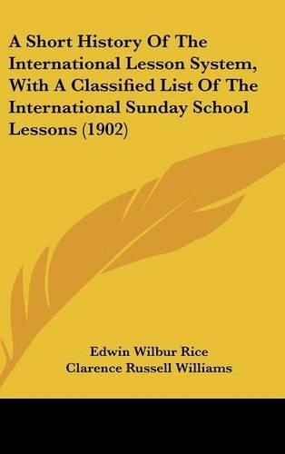 A Short History Of The International Lesson System, With A Classified List Of The International Sunday School Lessons (1902): (English)