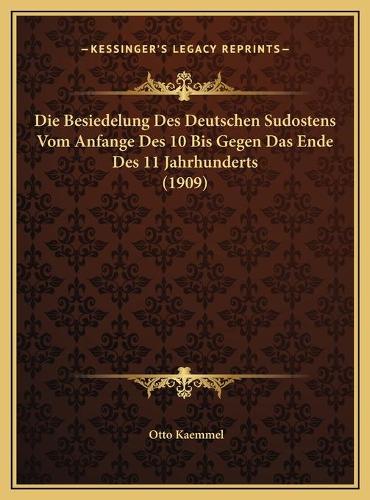 Die Besiedelung Des Deutschen Sudostens Vom Anfange Des 10 Bis Gegen Das Ende Des 11 Jahrhunderts (1909)