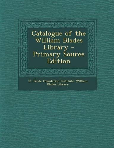 Catalogue of the William Blades Library - Primary Source Edition: (English)