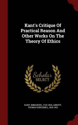 Kant's Critique Of Practical Reason And Other Works On The Theory Of Ethics: (English)