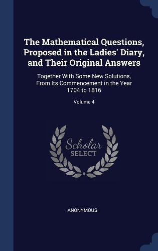 The Mathematical Questions, Proposed in the Ladies' Diary, and Their Original Answers
