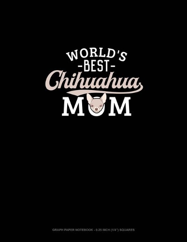 World's Best Chihuahua Mom: Graph Paper Notebook - 0.25 Inch (1/4") Squares(805 Graph Paper Notebook - 0.25 Inch (1/4") Squares)