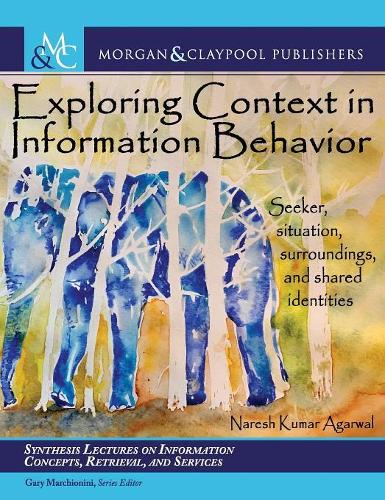 Exploring Context in Information Behavior: Seeker, Situation, Surroundings, and Shared Identities(Synthesis Lectures on Information Concepts, Retrieval, and Services)