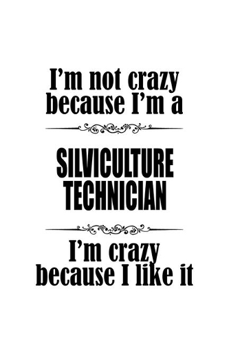 I'm Not Crazy Because I'm A Silviculture Technician I'm Crazy Because I like It: Creative Silviculture Technician Notebook, Journal Gift, Diary, Doodle Gift or Notebook - 6 x 9 Compact Size- 109 Blank Lined Pages