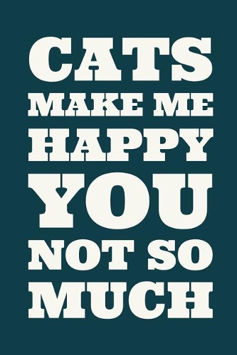 Cats Make Me Happy You Not So Much