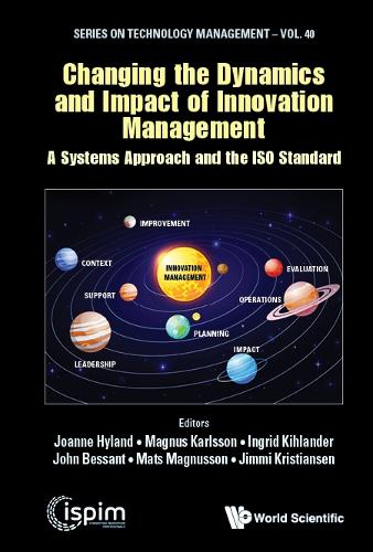 Changing The Dynamics And Impact Of Innovation Management: A Systems Approach And The Iso Standard: (40 Series on Technology Management)