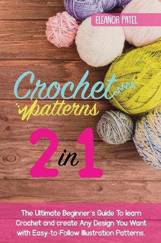 Crochet Patterns: The Ultimate Beginner's Guide To learn Crochet and create Any Design You Want with Easy-to-Follow Illustration Patterns.(Homemade)