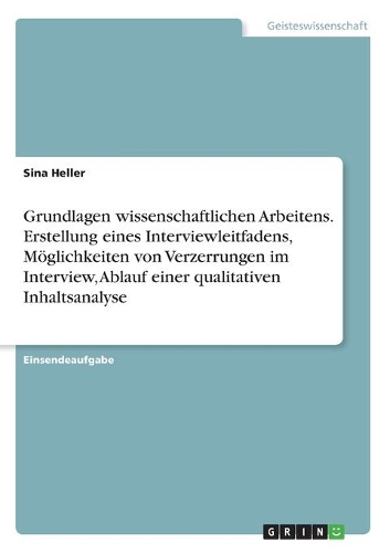 Grundlagen wissenschaftlichen Arbeitens. Erstellung eines Interviewleitfadens, Möglichkeiten von Verzerrungen im Interview, Ablauf einer qualitativen Inhaltsanalyse