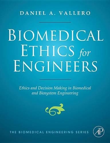 Biomedical Ethics for Engineers: Ethics and Decision Making in Biomedical and Biosystem Engineering
