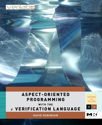 Aspect-Oriented Programming with the e Verification Language: A Pragmatic Guide for Testbench Developers (Volume .) (Systems on Silicon, Volume .): A Pragmatic Guide for Testbench Developers(Morgan Kaufmann Series in Systems on Silicon (Paperback))