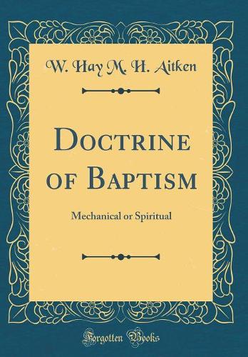 Doctrine of Baptism: Mechanical or Spiritual (Classic Reprint)