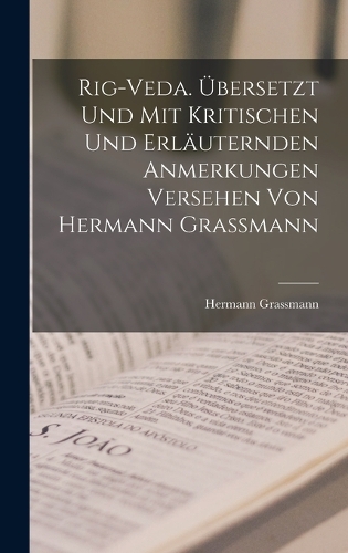 Rig-veda. Übersetzt und mit kritischen und erläuternden anmerkungen versehen von Hermann Grassmann