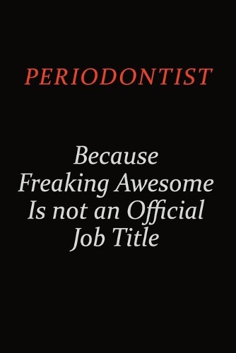 Periodontist Because Freaking Awesome Is Not An Official Job Title