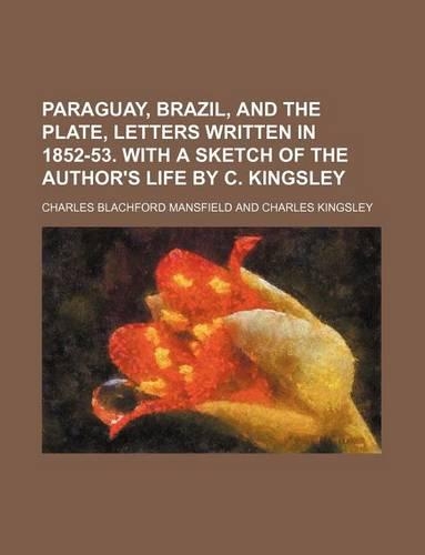 Paraguay, Brazil, and the Plate, Letters Written in 1852-53. with a Sketch of the Author's Life by C. Kingsley