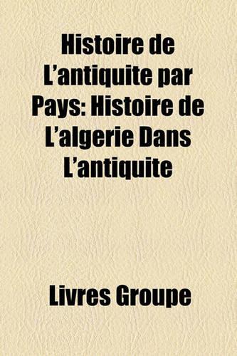 Histoire de L'Antiquit Par Pays: Histoire de L'Algrie Dans L'Antiquit(French)