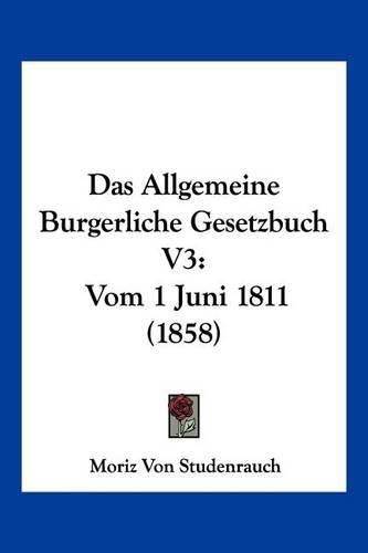Das Allgemeine Burgerliche Gesetzbuch V3: Vom 1 Juni 1811 (1858)(German)