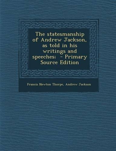 The Statesmanship of Andrew Jackson, as Told in His Writings and Speeches; - Primary Source Edition