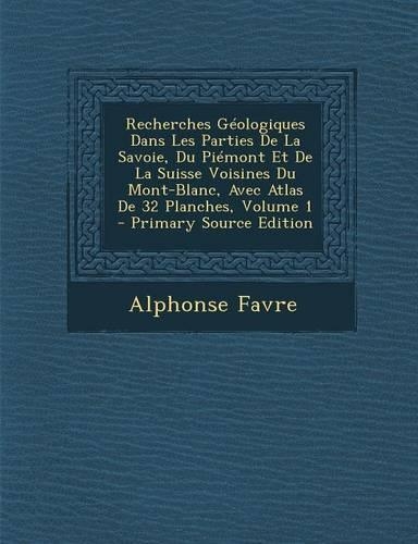 Recherches G�ologiques Dans Les Parties de la Savoie, Du Pi�mont Et de la Suisse Voisines Du Mont-Blanc, Avec Atlas de 32 Planches, Volume 1: (French)