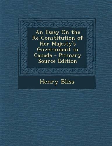 Essay on the Re-Constitution of Her Majesty's Government in Canada