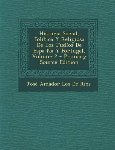Historia Social, Politica y Religiosa de Los Judios de Espa Na y Portugal, Volume 2 - Primary Source Edition
