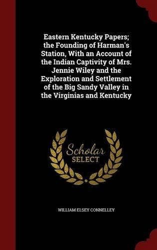 Eastern Kentucky Papers; the Founding of Harman's Station, With an Account of the Indian Captivity of Mrs. Jennie Wiley and the Exploration and Settlement of the Big Sandy Valley in the Virginias and Kentucky: (English)